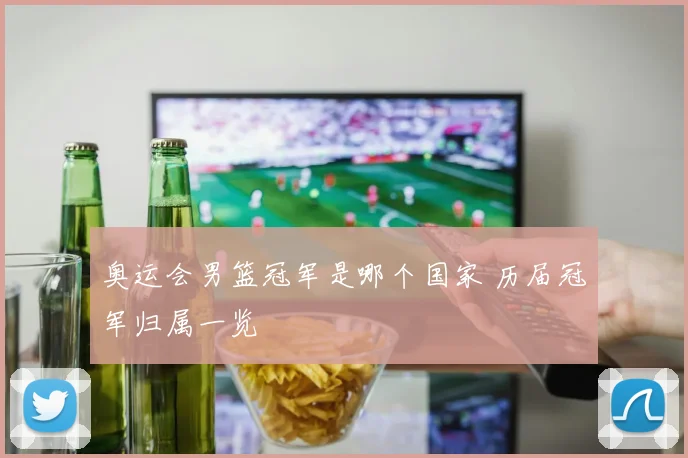 奥运会男篮冠军是哪个国家 历届冠军归属一览