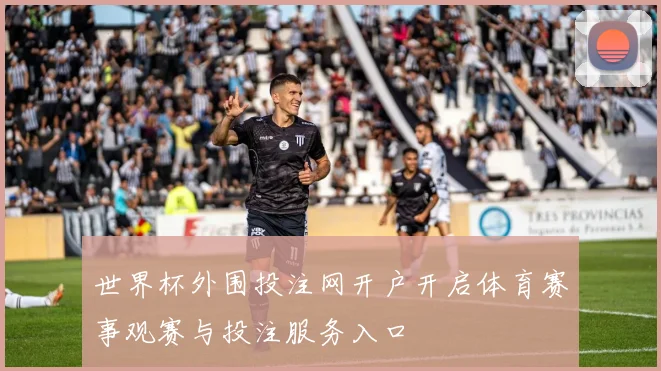 世界杯外围投注网开户开启体育赛事观赛与投注服务入口