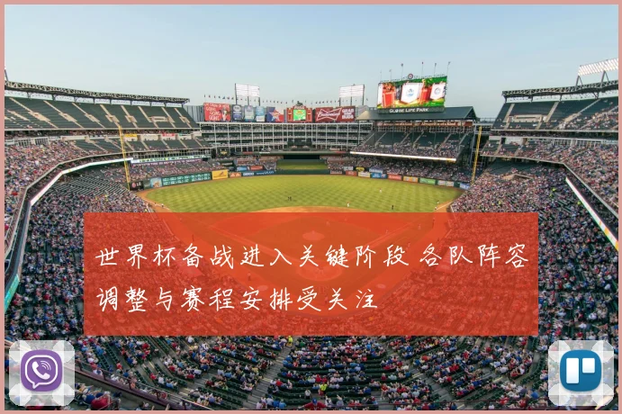 世界杯备战进入关键阶段 各队阵容调整与赛程安排受关注