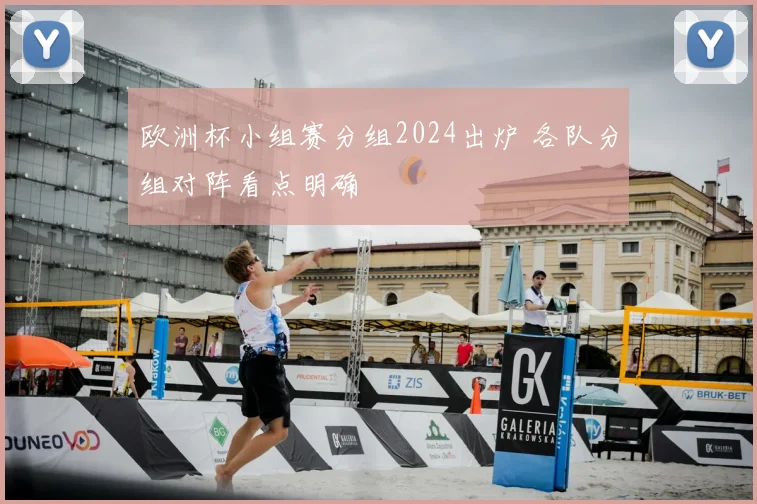 欧洲杯小组赛分组2024出炉 各队分组对阵看点明确