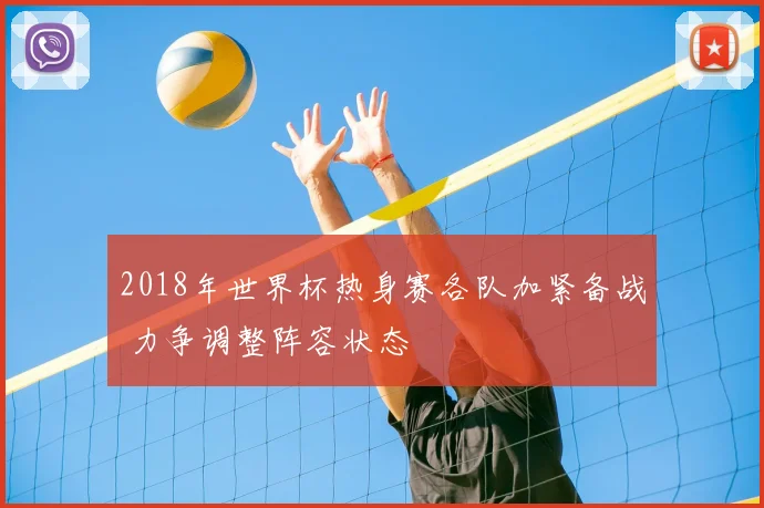 2018年世界杯热身赛各队加紧备战 力争调整阵容状态