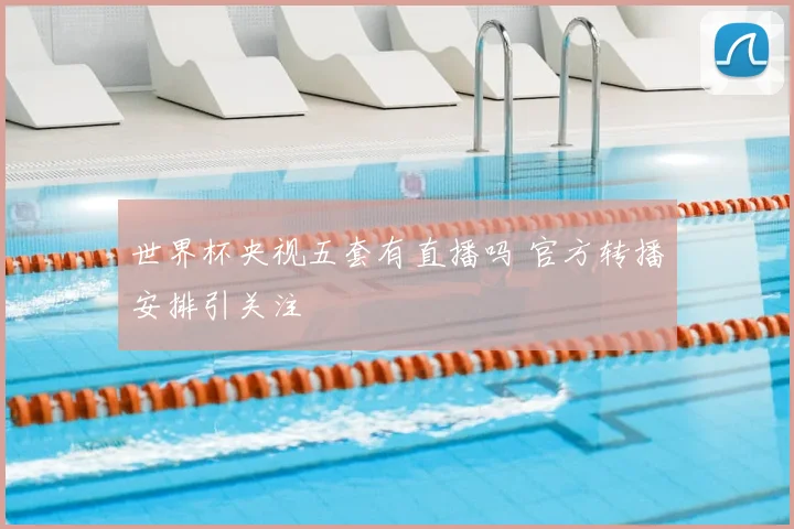 世界杯央视五套有直播吗 官方转播安排引关注