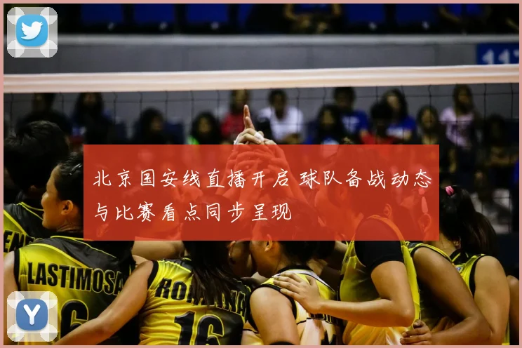 北京国安线直播开启 球队备战动态与比赛看点同步呈现