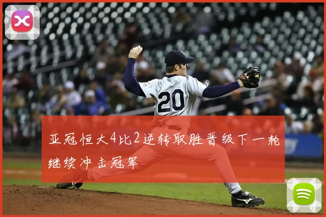 亚冠恒大4比2逆转取胜晋级下一轮继续冲击冠军