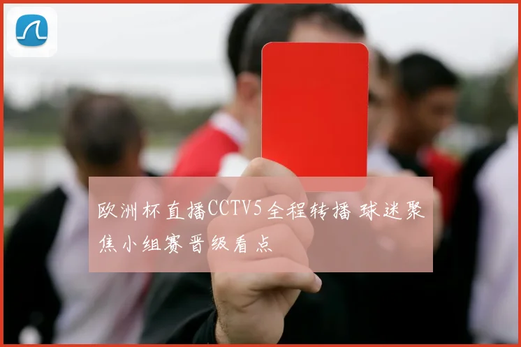 欧洲杯直播CCTV5全程转播 球迷聚焦小组赛晋级看点