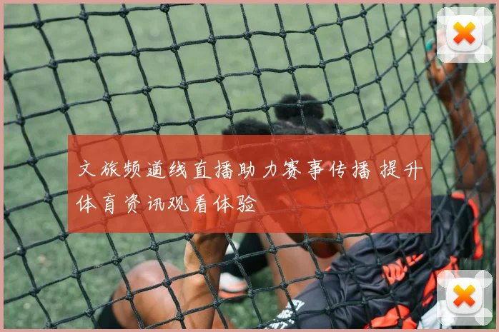 文旅频道线直播助力赛事传播 提升体育资讯观看体验