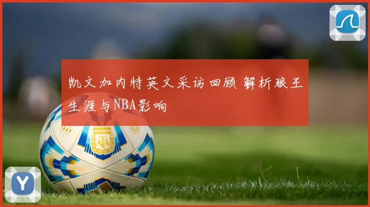 凯文加内特英文采访回顾 解析狼王生涯与NBA影响