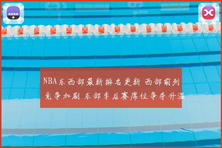 NBA东西部最新排名更新 西部前列竞争加剧 东部季后赛席位争夺升温