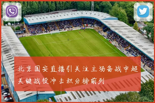 北京国安直播引关注主场备战中超关键战役冲击积分榜前列