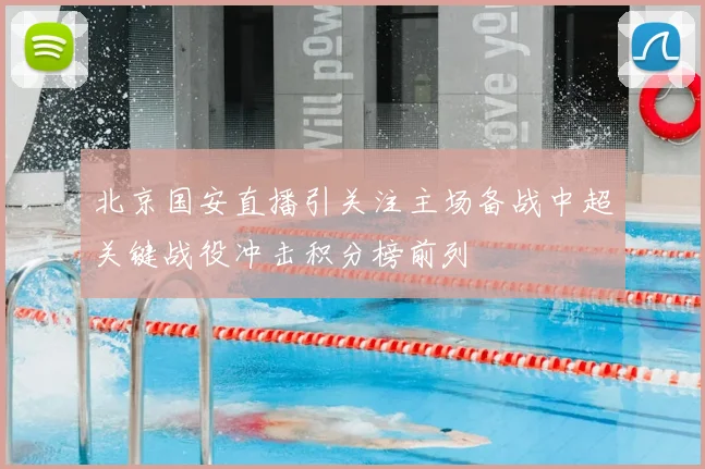 北京国安直播引关注主场备战中超关键战役冲击积分榜前列