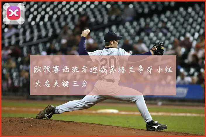 欧预赛西班牙迎战苏格兰争夺小组头名关键三分