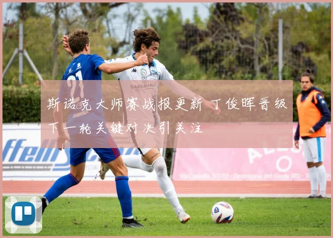 斯诺克大师赛战报更新 丁俊晖晋级下一轮关键对决引关注