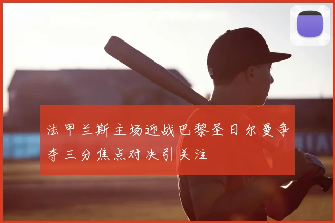 法甲兰斯主场迎战巴黎圣日尔曼争夺三分焦点对决引关注