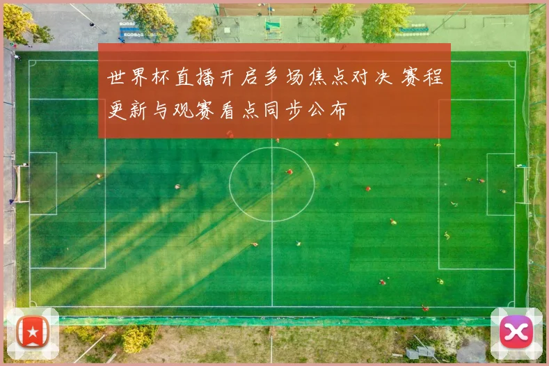 世界杯直播开启多场焦点对决 赛程更新与观赛看点同步公布