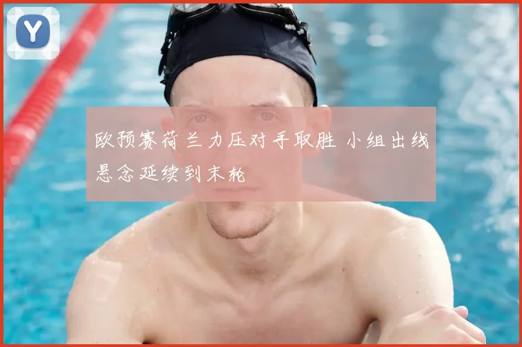 欧预赛荷兰力压对手取胜 小组出线悬念延续到末轮