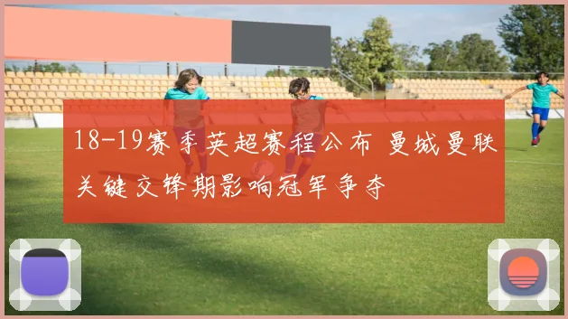 18-19赛季英超赛程公布 曼城曼联关键交锋期影响冠军争夺