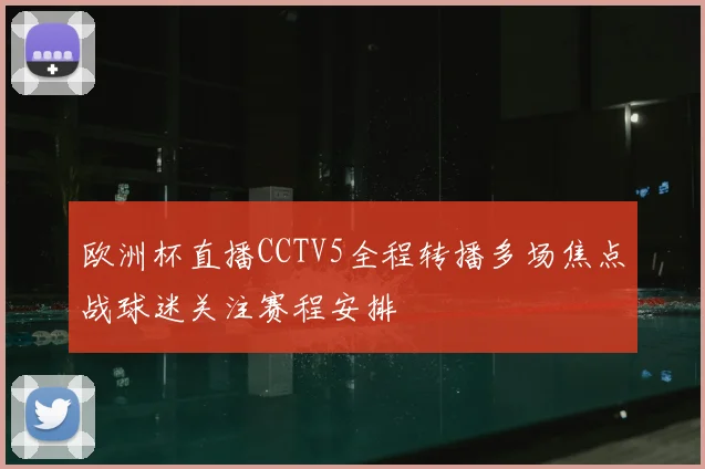 欧洲杯直播CCTV5全程转播多场焦点战球迷关注赛程安排