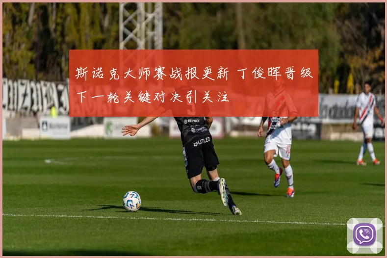 斯诺克大师赛战报更新 丁俊晖晋级下一轮关键对决引关注