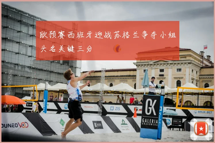 欧预赛西班牙迎战苏格兰争夺小组头名关键三分