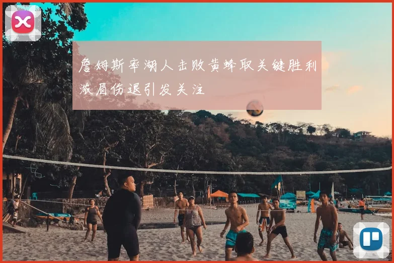 詹姆斯率湖人击败黄蜂取关键胜利浓眉伤退引发关注